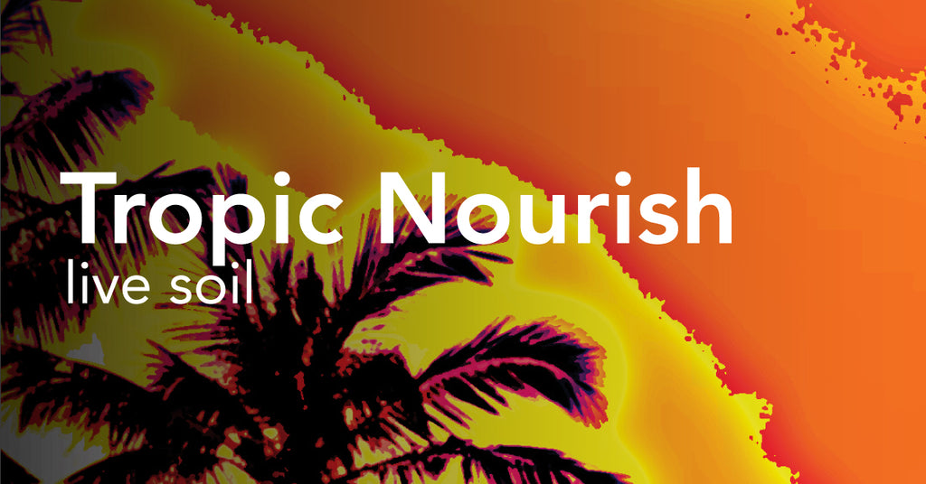 Tropic Nourish™ - Live Soil